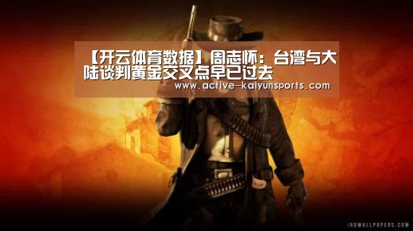 【开云体育数据】周志怀:台湾与大陆谈判黄金交叉点早已过去(图1) 开云直播