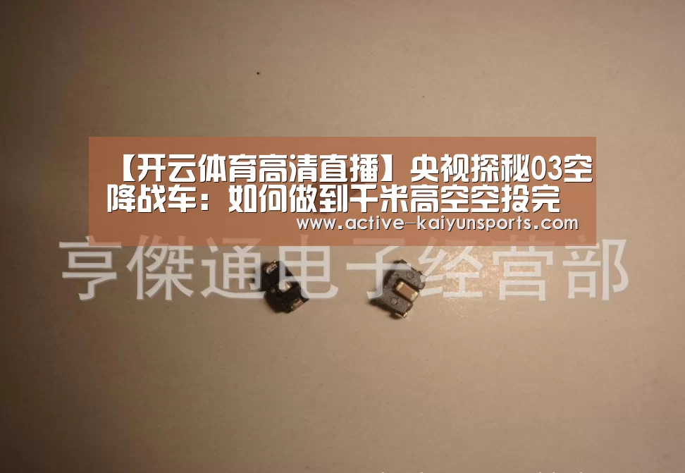 【开云体育高清直播】央视探秘03空降战车:如何做到千米高空空投完好无损(图1) 开云体育官网