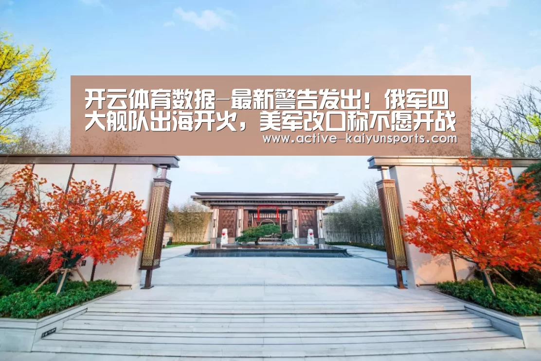 开云体育数据-最新警告发出!俄军四大舰队出海开火,美军改口称不愿开战女客梦中(图2) 开云体育数据