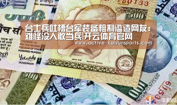 台士兵吐槽台军装备粗制滥造网友:难怪没人敢当兵|开云体育官网(图3) 开云体育官网