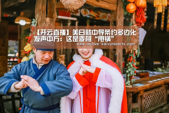 【开云直播】美日就中导条约多边化发声中方:这是变相“甩锅”(图1) 开云直播