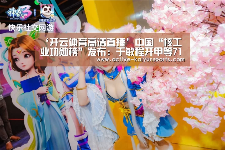 ‘开云体育高清直播’中国“核工业功勋榜”发布:于敏程开甲等71人上榜(图2) 开云直播