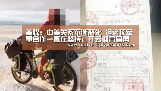 美媒：中美关系不断恶化 但这项军事合作一直在坚持：开云体育官网