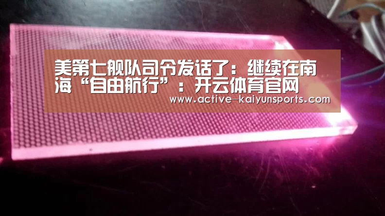 美第七舰队司令发话了:继续在南海“自由航行”:开云体育官网(图1) 开云体育数据