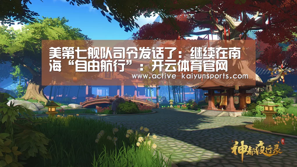 美第七舰队司令发话了:继续在南海“自由航行”:开云体育官网(图2) 开云体育高清直播