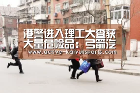 港警进入理工大查获大量危险品:弓箭汽油弹浓硫酸…【开云直播】(图2) 开云体育高清直播