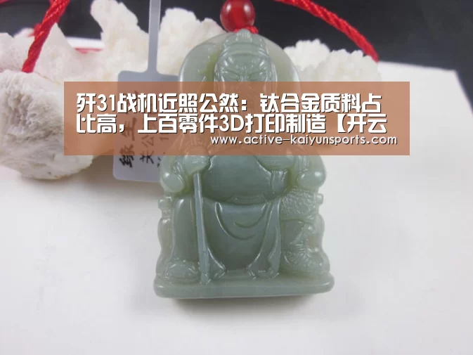 歼31战机近照公然:钛合金质料占比高,上百零件3D打印制造【开云体育官网】(图1) 开云体育高清直播